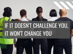 IF IT DOESN’T CHALLENGE YOU, IT WON’T CHANGE YOU